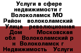 Услуги в сфере недвижимости г. Волоколамск МО › Район ­ волоколамский › Улица ­ революционная › Дом ­ 3 - Московская обл., Волоколамский р-н, Волоколамск г. Недвижимость » Услуги   